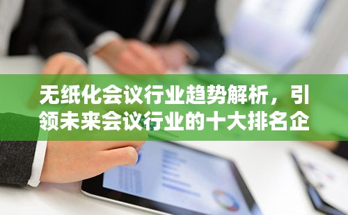 无纸化会议行业趋势解析,引领未来会议行业的十大排名企业