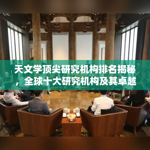 天文学顶尖研究机构排名揭秘,全球十大研究机构及其卓越成就概览