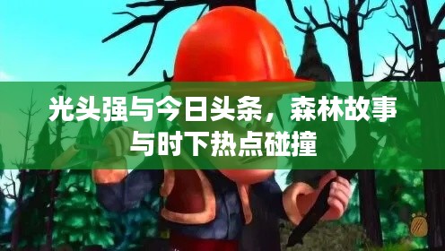 光头强与今日头条,森林故事与时下热点碰撞