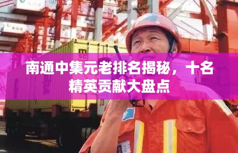 南通中集元老排名揭秘,十名精英贡献大盘点