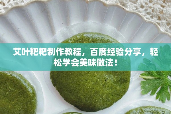 艾叶粑粑制作教程,百度经验分享,轻松学会美味做法!