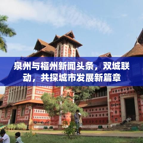 泉州与福州新闻头条,双城联动,共探城市发展新篇章