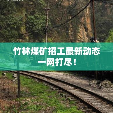 竹林煤矿招工最新动态一网打尽!