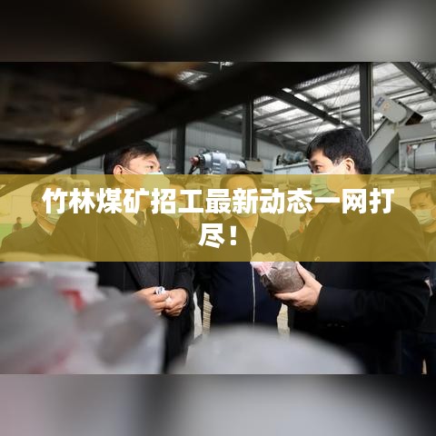 竹林煤矿招工最新动态一网打尽!