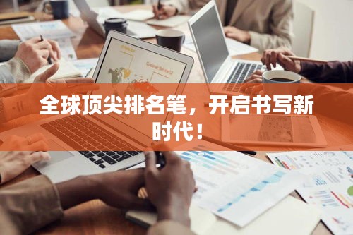 全球顶尖排名笔,开启书写新时代!