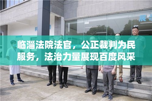 临淄法院法官,公正裁判为民服务,法治力量展现百度风采