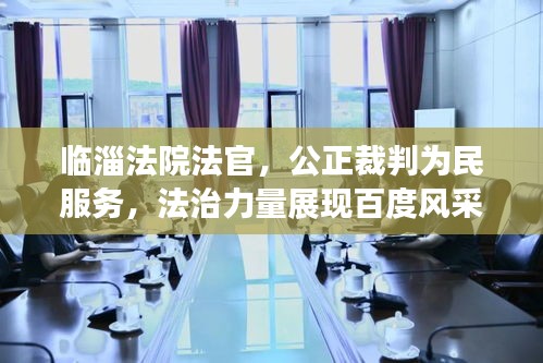 临淄法院法官,公正裁判为民服务,法治力量展现百度风采