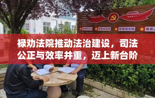 禄劝法院推动法治建设，司法公正与效率并重，迈上新台阶