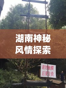 湖南神秘风情探索之旅,绝佳旅游攻略!