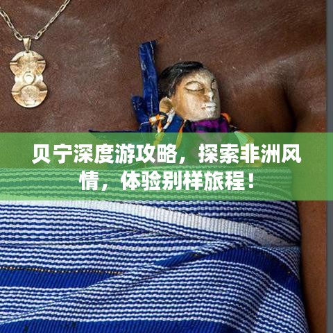 贝宁深度游攻略,探索非洲风情,体验别样旅程!