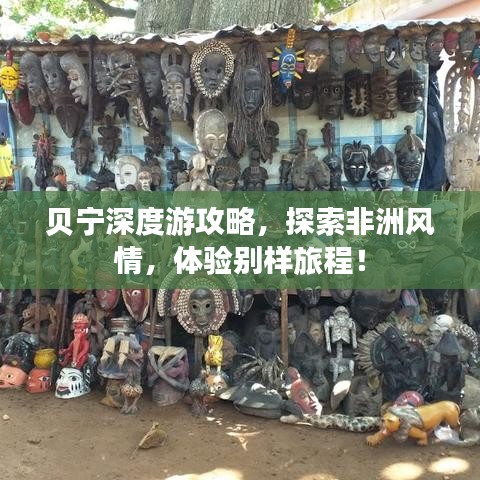 贝宁深度游攻略,探索非洲风情,体验别样旅程!