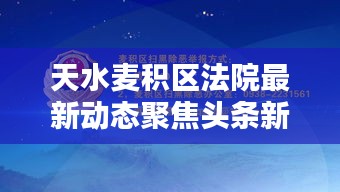 天水麦积区法院最新动态聚焦头条新闻