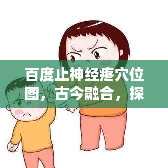 百度止神经疼穴位图,古今融合,探索疼痛管理的奥秘