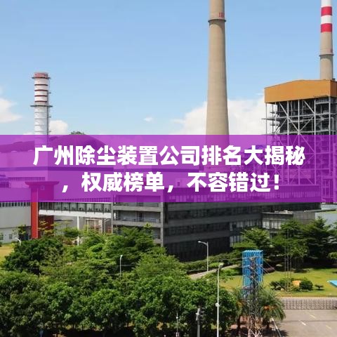 广州除尘装置公司排名大揭秘,权威榜单,不容错过!