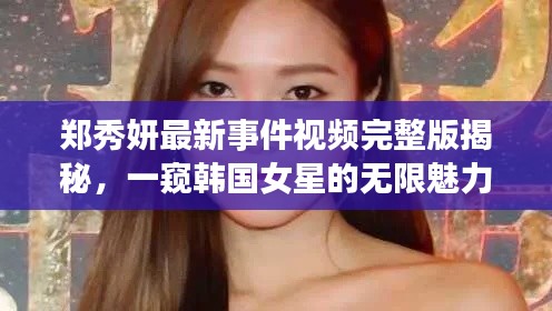 郑秀妍最新事件视频完整版揭秘,一窥韩国女星的无限魅力风采!