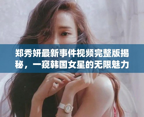 郑秀妍最新事件视频完整版揭秘,一窥韩国女星的无限魅力风采!