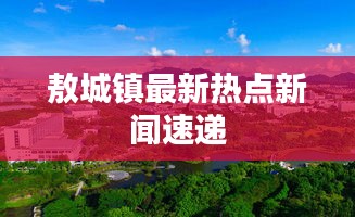 敖城镇最新热点新闻速递